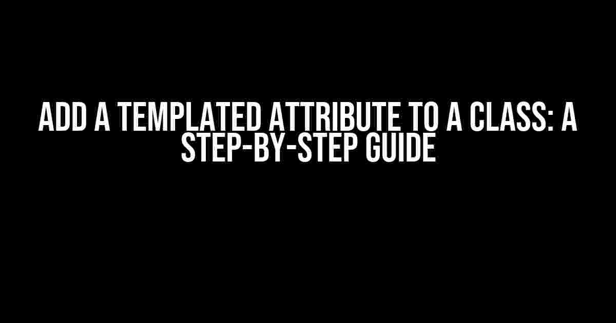 Add a Templated Attribute to a Class: A Step-by-Step Guide