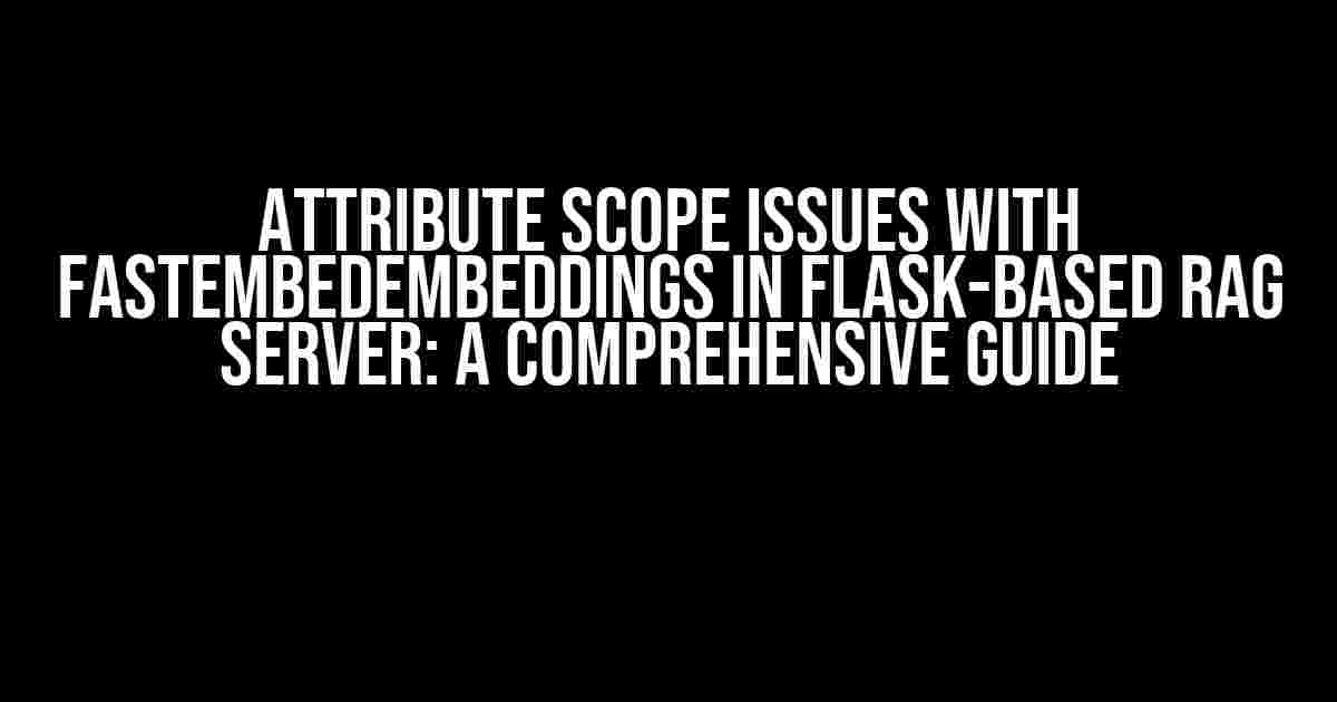 Attribute Scope Issues with FastEmbedEmbeddings in Flask-based RAG Server: A Comprehensive Guide