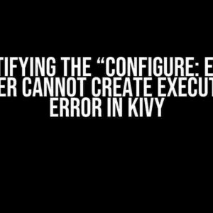 Demystifying the “Configure: Error: C Compiler Cannot Create Executables” Error in Kivy