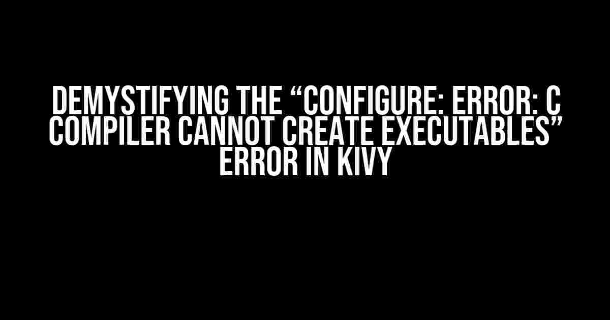 Demystifying the “Configure: Error: C Compiler Cannot Create Executables” Error in Kivy