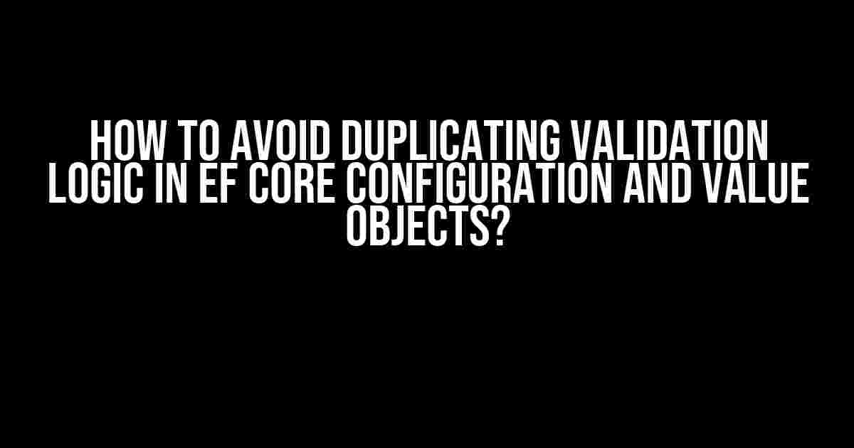 How to Avoid Duplicating Validation Logic in EF Core Configuration and Value Objects?