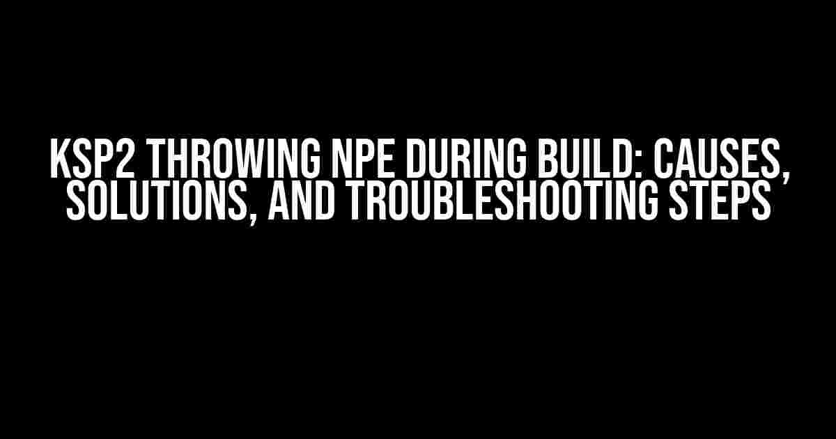 KSP2 Throwing NPE During Build: Causes, Solutions, and Troubleshooting Steps