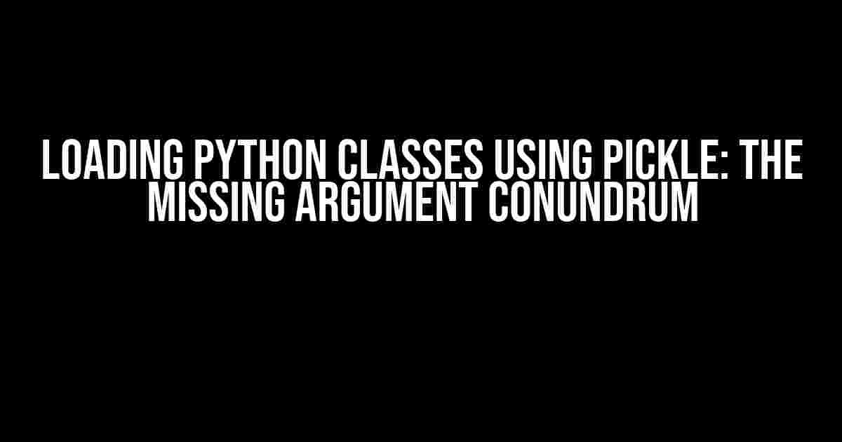 Loading Python Classes using Pickle: The Missing Argument Conundrum