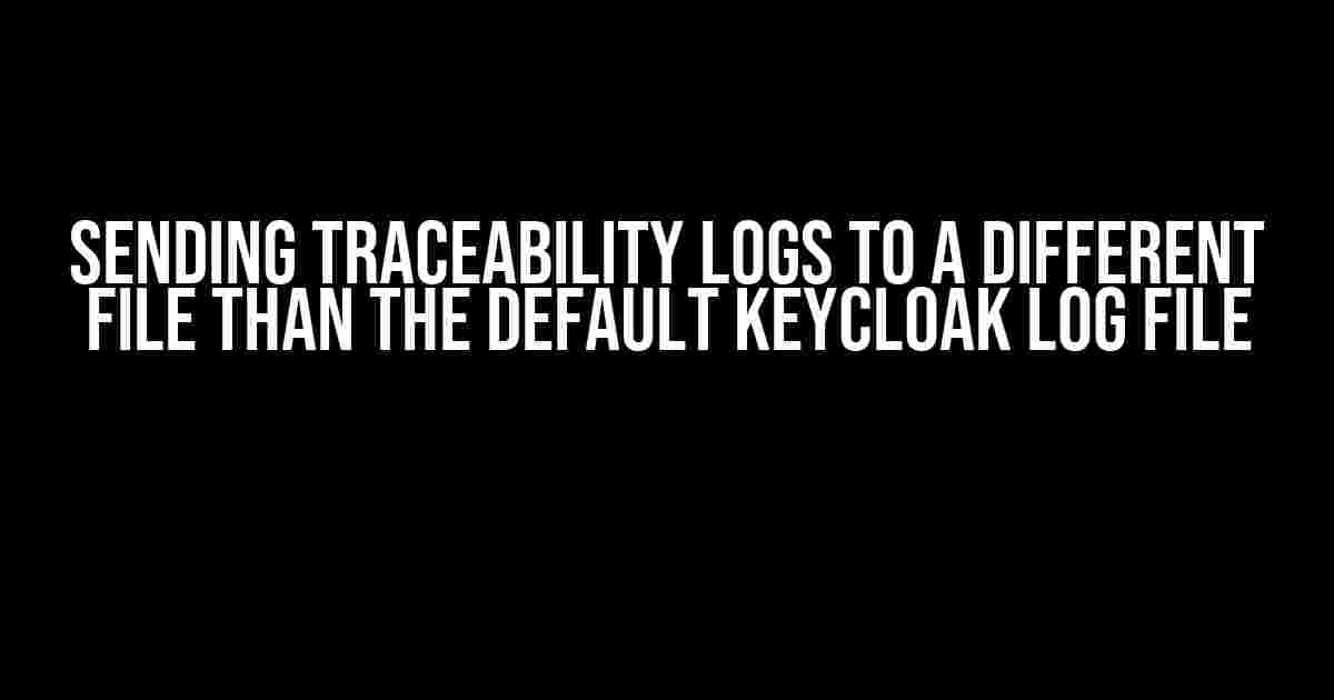 Sending Traceability Logs to a Different File Than the Default Keycloak Log File