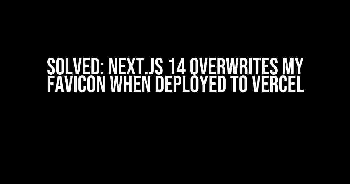 Solved: Next.js 14 Overwrites My Favicon When Deployed to Vercel