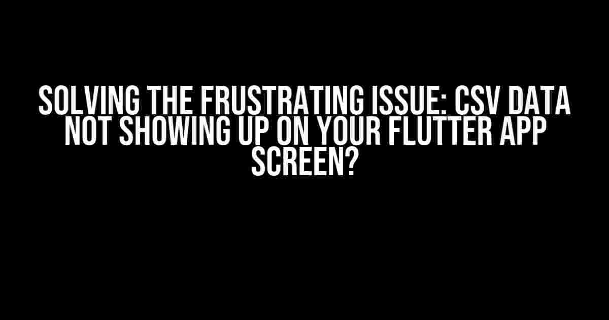Solving the Frustrating Issue: CSV Data Not Showing Up on Your Flutter App Screen?