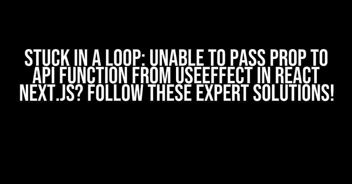 Stuck in a Loop: Unable to Pass Prop to API Function from useEffect in React Next.js? Follow These Expert Solutions!