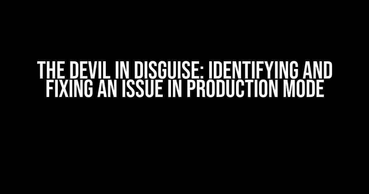 The Devil in Disguise: Identifying and Fixing an Issue in Production Mode