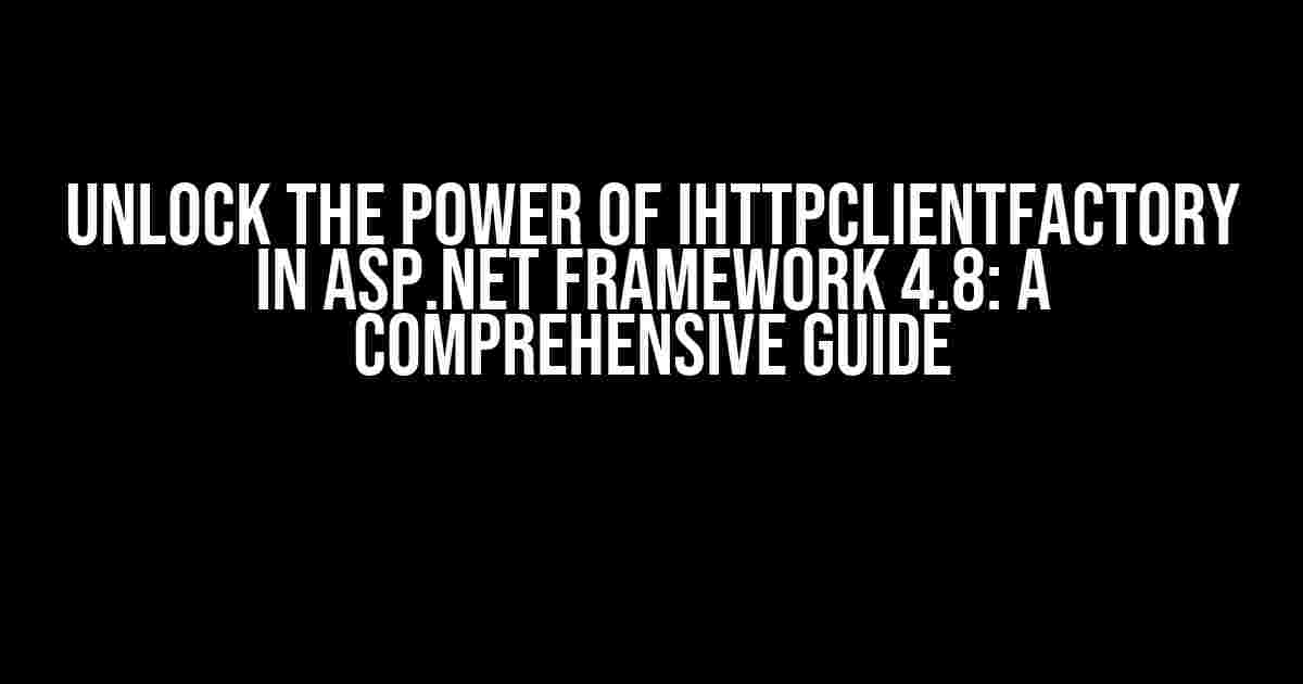 Unlock the Power of IHttpClientFactory in ASP.NET Framework 4.8: A Comprehensive Guide