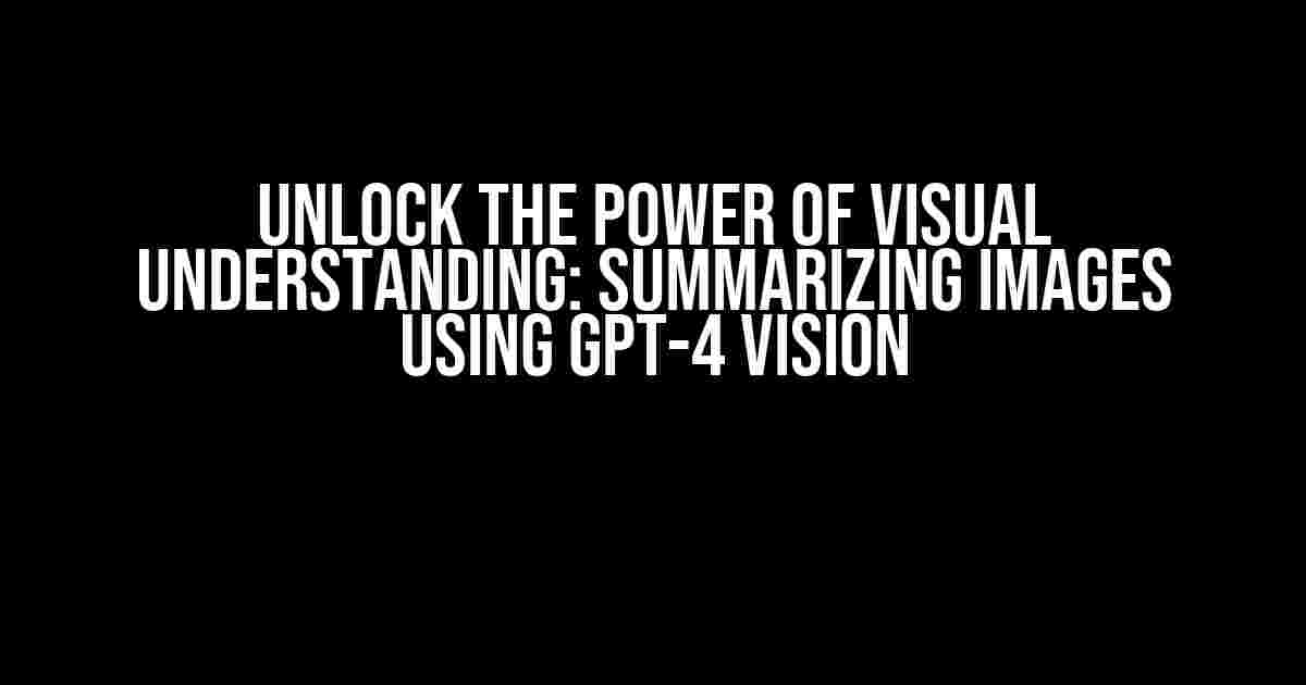 Unlock the Power of Visual Understanding: Summarizing Images using GPT-4 Vision