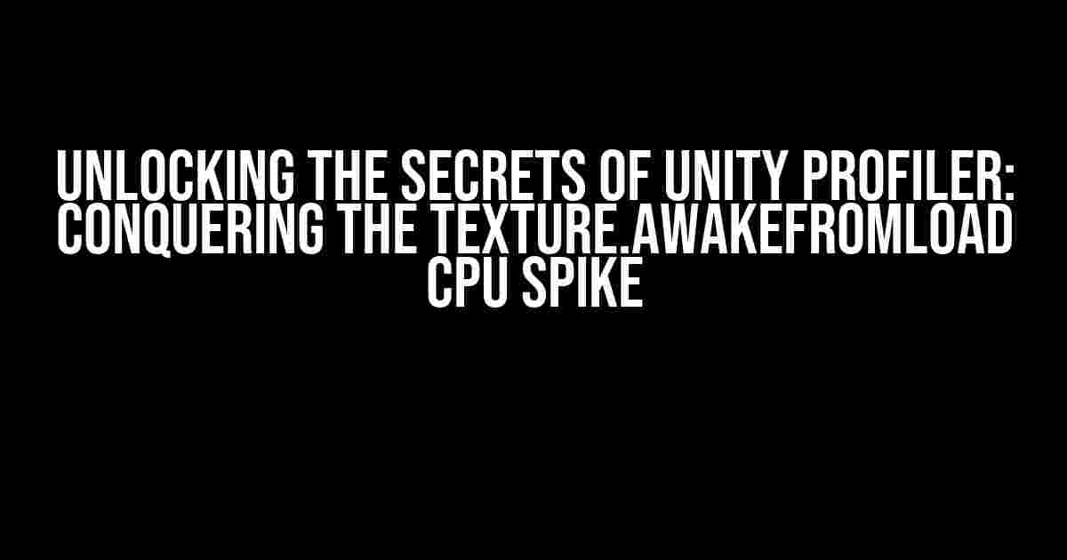 Unlocking the Secrets of Unity Profiler: Conquering the Texture.AwakeFromLoad CPU Spike